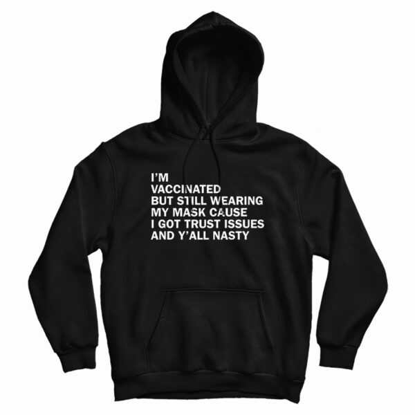 I’m Vaccinated But Still Wearing My Mask Cause I Got Trust Issues And Y’All Nasty Hoodie