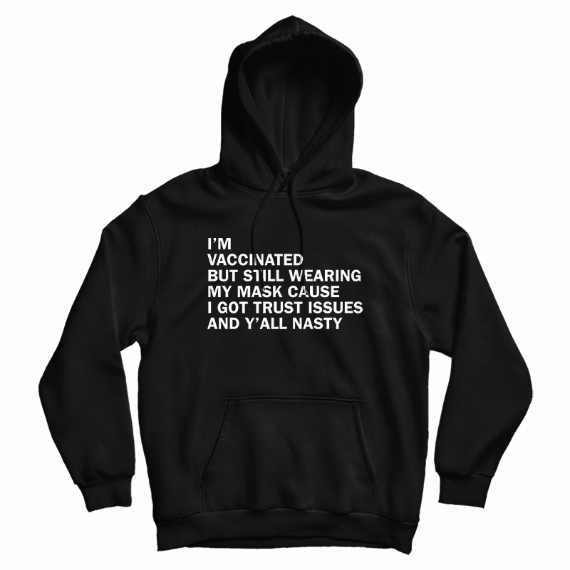 I’m Vaccinated But Still Wearing My Mask Cause I Got Trust Issues And Y’All Nasty Hoodie I’m Vaccinated But Still Wearing My Mask Cause I Got Trust Issues And Y’All Nasty Hoodie