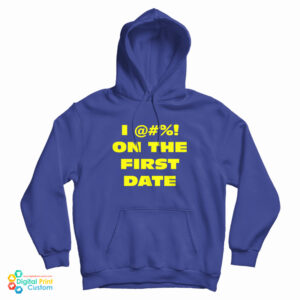 I @#! On The First Date Hoodie For UNISEX