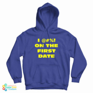 I @#! On The First Date Hoodie For UNISEX