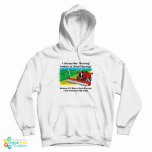 I Always Say Morning Instead Of Good Morning Hoodie For UNISEX