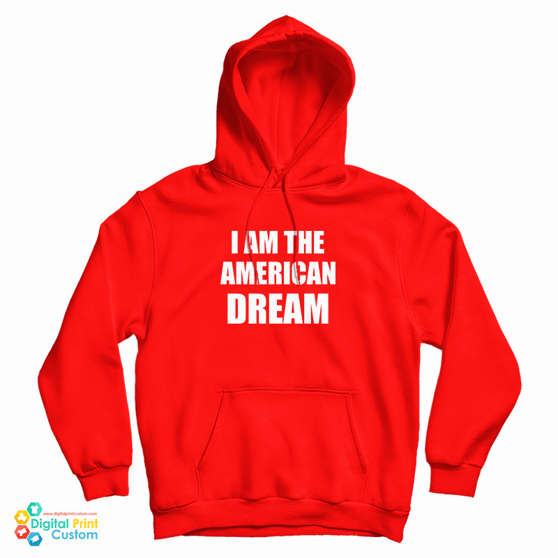 I Am The American Dream Hoodie For UNISEX I Am The American Dream Hoodie For UNISEX