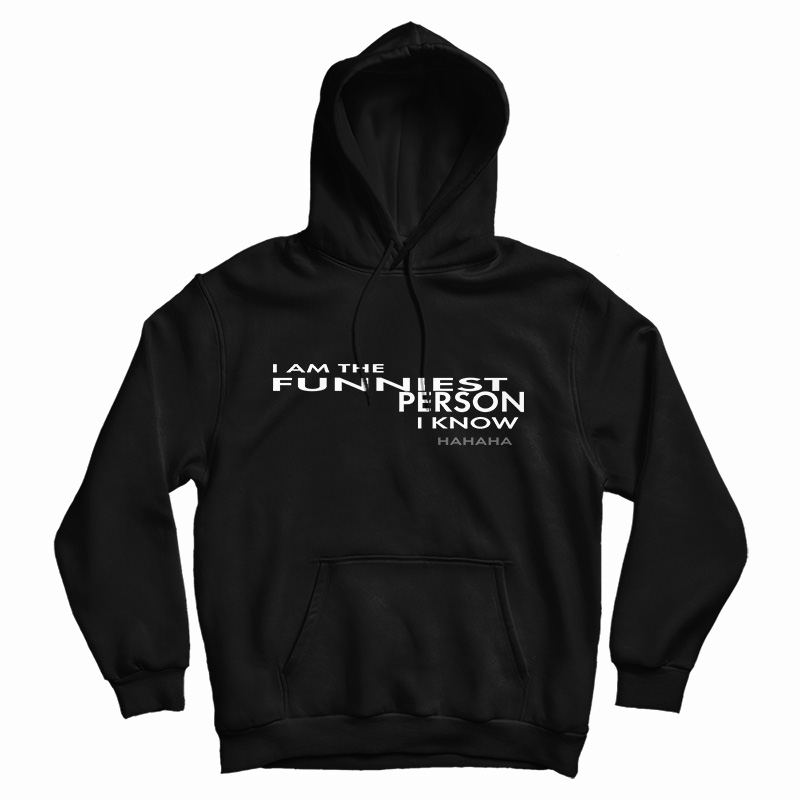 I Am The Funniest Person I Know Hahaha Hoodie I Am The Funniest Person I Know Hahaha Hoodie