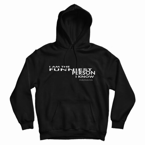 I Am The Funniest Person I Know Hahaha Hoodie I Am The Funniest Person I Know Hahaha Hoodie