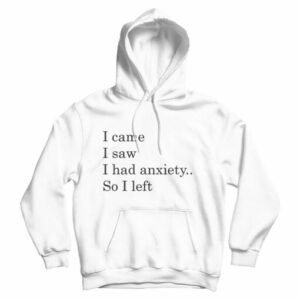 I Came I Saw I had Anxiety So I Left Hoodie For Men’s And Women’s