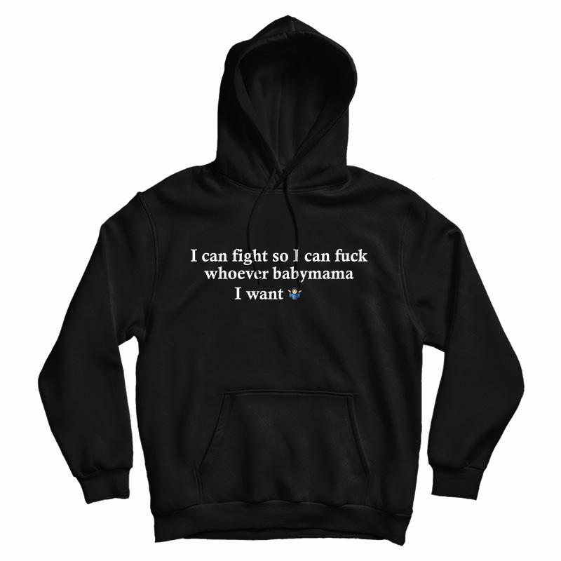 I Can Fight So I Can Fuck Whoever Babymama I Want Hoodie I Can Fight So I Can Fuck Whoever Babymama I Want Hoodie