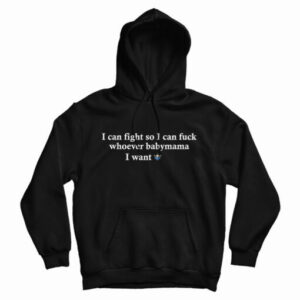 I Can Fight So I Can Fuck Whoever Babymama I Want Hoodie