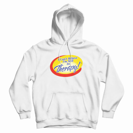I Can't Believe I'm Still In Therapy Hoodie I Can't Believe I'm Still In Therapy Hoodie