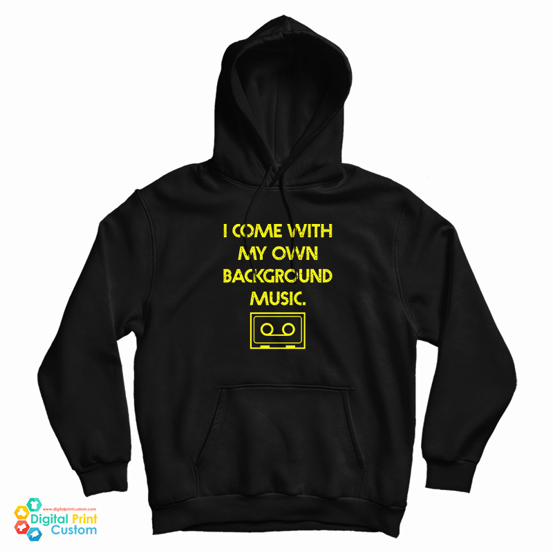 I Come With My Own Background Music Hoodie For UNISEX I Come With My Own Background Music Hoodie For UNISEX
