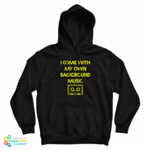 I Come With My Own Background Music Hoodie For UNISEX