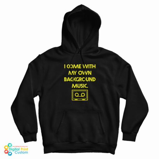 I Come With My Own Background Music Hoodie For UNISEX I Come With My Own Background Music Hoodie For UNISEX
