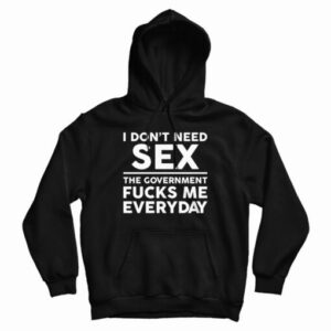 I Don’t Need Sex The Government Fucks Me Everyday Hoodie