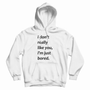 I Don’t Really Like You I’m Just Bored Hoodie