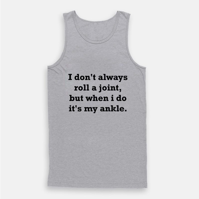 I Don't Always Roll A Joint But When I Do It's My Ankle Tank Top I Don't Always Roll A Joint But When I Do It's My Ankle Tank Top
