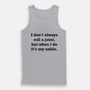 I Don’t Always Roll A Joint But When I Do It’s My Ankle Tank Top