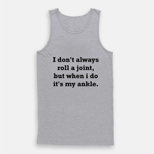 I Don't Always Roll A Joint But When I Do It's My Ankle Tank Top I Don't Always Roll A Joint But When I Do It's My Ankle Tank Top
