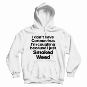 I Don’t Have Coronavirus I’m Coughing Because I Just Smoked Weed Hoodie