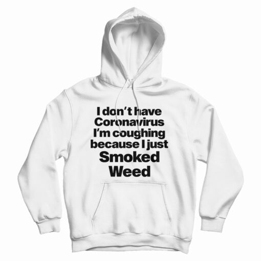 I Don't Have Coronavirus I'm Coughing Because I Just Smoked Weed Hoodie I Don't Have Coronavirus I'm Coughing Because I Just Smoked Weed Hoodie