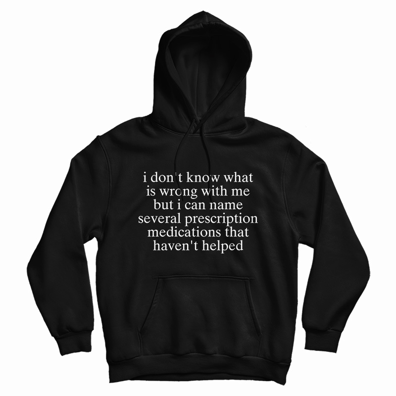 I Don't Know What Is Wrong With Me Hoodie I Don't Know What Is Wrong With Me Hoodie