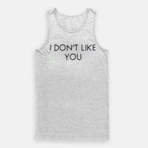 I Don’t Like You Tank Top