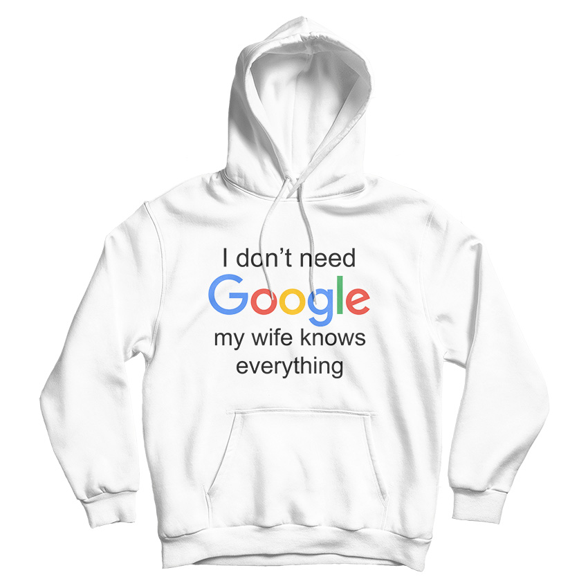 I Don't Need Google My Wife Knows Everything Hoodie For UNISEX I Don't Need Google My Wife Knows Everything Hoodie For UNISEX