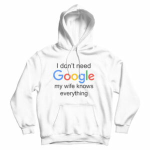 I Don’t Need Google My Wife Knows Everything Hoodie For UNISEX