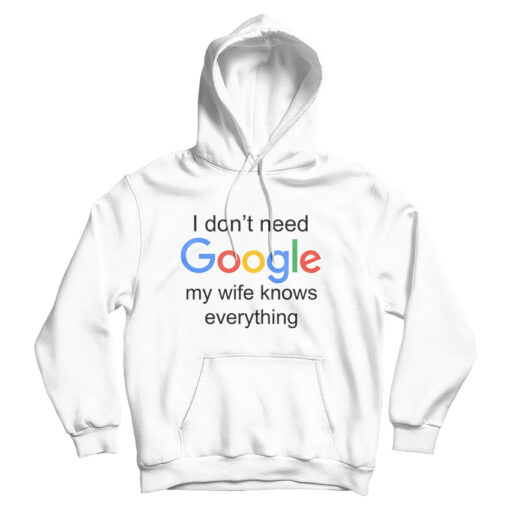 I Don't Need Google My Wife Knows Everything Hoodie For UNISEX I Don't Need Google My Wife Knows Everything Hoodie For UNISEX