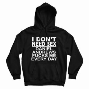 I Don’t Need Sex Daniel Andrews Fucks Me Every Day Hoodie