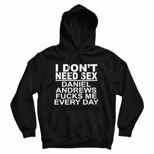 I Don't Need Sex Daniel Andrews Fucks Me Every Day Hoodie I Don't Need Sex Daniel Andrews Fucks Me Every Day Hoodie