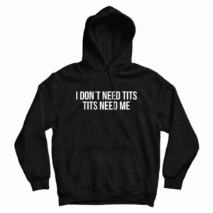 I Don’t Need Tits Tits Need Me Hoodie