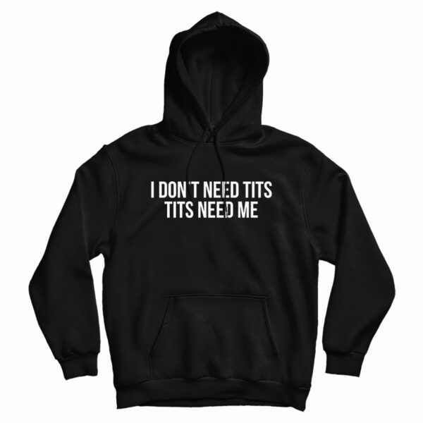 I Don’t Need Tits Tits Need Me Hoodie