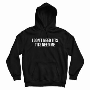 I Don’t Need Tits Tits Need Me Hoodie