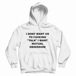 I Dont Want Us To Fucking Talk I Want Mutual Obsession Hoodie