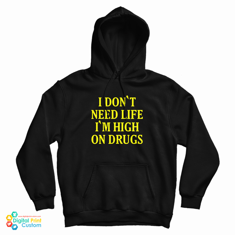 I Don't need Life I'm High On Drugs Hoodie For UNISEX I Don't need Life I'm High On Drugs Hoodie For UNISEX
