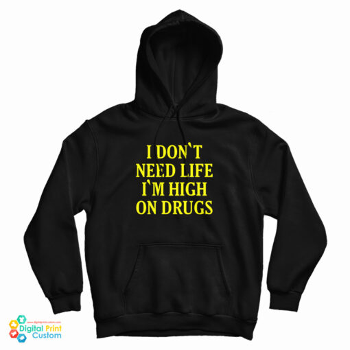 I Don't need Life I'm High On Drugs Hoodie For UNISEX I Don't need Life I'm High On Drugs Hoodie For UNISEX