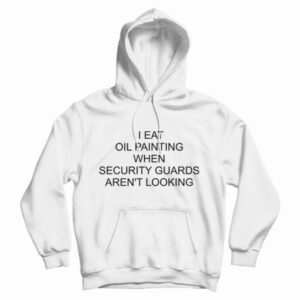 I Eat Oil Paintings When Security Guards Aren’t Looking Hoodie