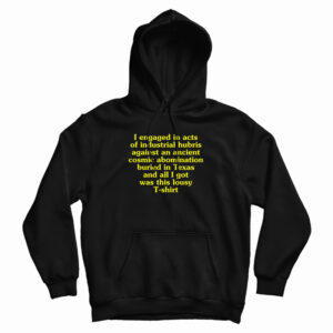 I Engaged In Acts Of Industrial Hubris Against An Ancient Cosmic Abomination Hoodie