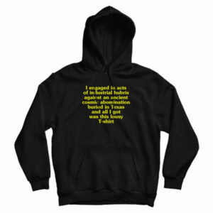 I Engaged In Acts Of Industrial Hubris Against An Ancient Cosmic Abomination Hoodie