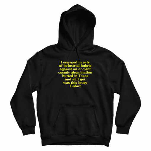 I Engaged In Acts Of Industrial Hubris Against An Ancient Cosmic Abomination Hoodie I Engaged In Acts Of Industrial Hubris Against An Ancient Cosmic Abomination Hoodie
