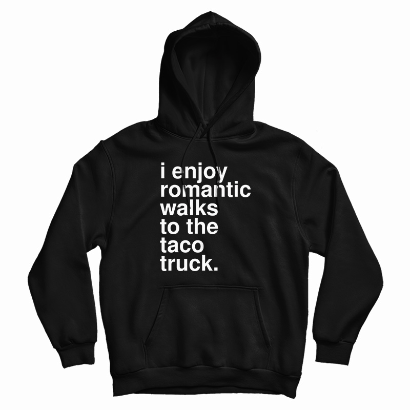 I Enjoy Romantic Walks To The Taco Truck Hoodie I Enjoy Romantic Walks To The Taco Truck Hoodie