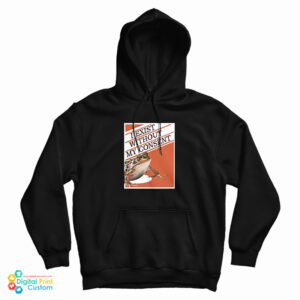 I Exist Without My Consent Hoodie For UNISEX –