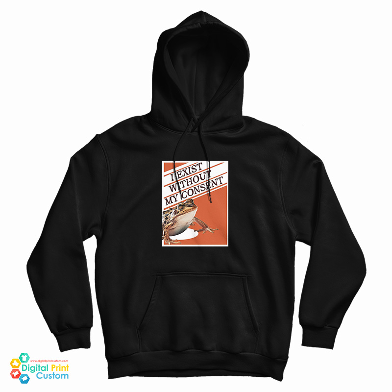 I Exist Without My Consent Hoodie For UNISEX - I Exist Without My Consent Hoodie For UNISEX -
