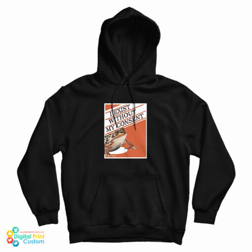 I Exist Without My Consent Hoodie For UNISEX - I Exist Without My Consent Hoodie For UNISEX -