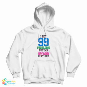 I Got 99 Problems But My Swag Ain’t One Hoodie For UNISEX