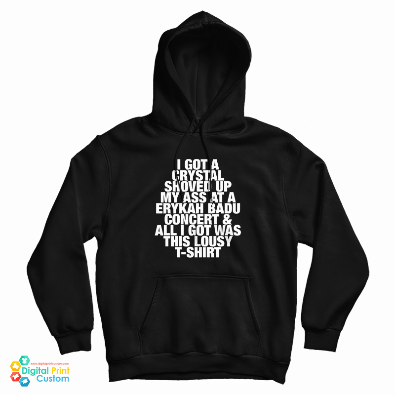 I Got A Crystal Shoved Up My Ass At A Erykah Badu Concert And All I Got Was This Lousy T-Shirt Hoodie I Got A Crystal Shoved Up My Ass At A Erykah Badu Concert And All I Got Was This Lousy T-Shirt Hoodie