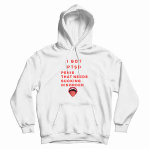 I Got PTSD Penis That Needs Sucking Disorder Hoodie For UNISEX