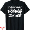I Got That Dog In Me T-Shirt Dawg In Me Ironic Trending
