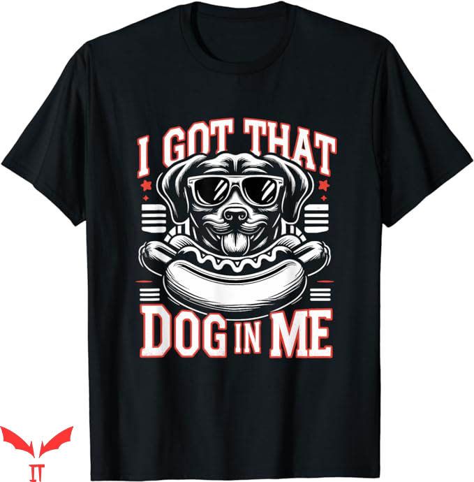 I Got That Dog In Me T-Shirt Dog And Hotdog Trending I Got That Dog In Me T-Shirt Dog And Hotdog Trending