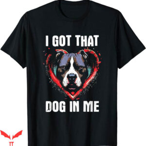 I Got That Dog In Me T-Shirt Lover Pitbull Meme T-Shirt