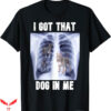 I Got That Dog In Me T-Shirt Me Xray Meme Trending